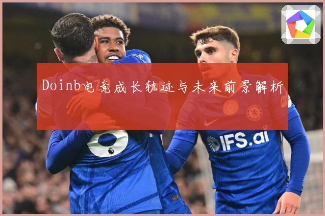 Doinb电竞成长轨迹与未来前景解析
