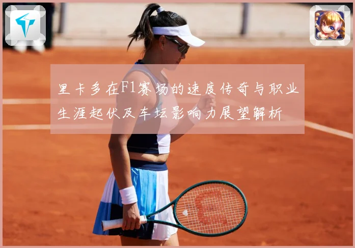 里卡多在F1赛场的速度传奇与职业生涯起伏及车坛影响力展望解析