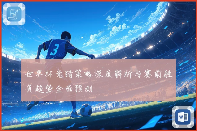 世界杯竞猜策略深度解析与赛前胜负趋势全面预测