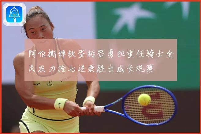 阿伦撕掉软蛋标签勇担重任骑士全民发力抢七逆袭胜出成长观察