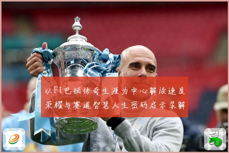 以F1巴顿传奇生涯为中心解读速度荣耀与赛道智慧人生密码启示录解析