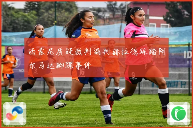 西蒙尼质疑裁判漏判赫拉德踩踏阿尔马达脚踝事件