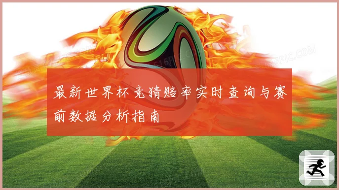 最新世界杯竞猜赔率实时查询与赛前数据分析指南
