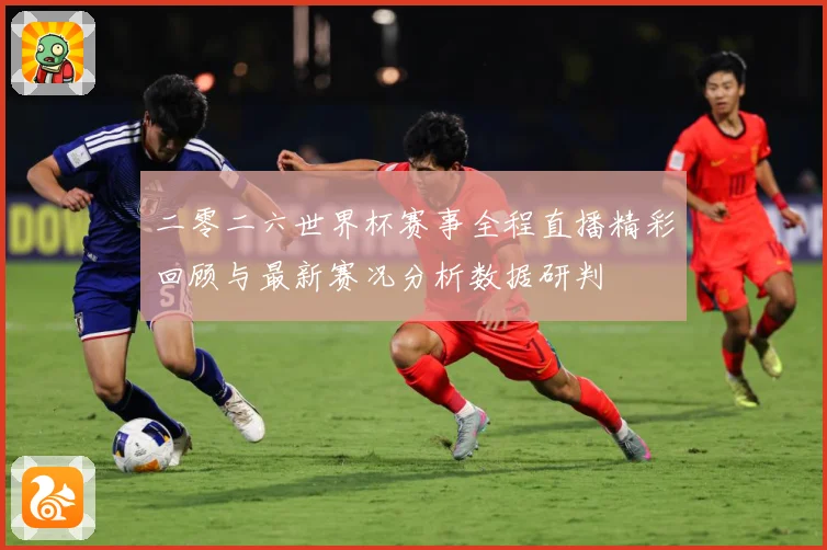 二零二六世界杯赛事全程直播精彩回顾与最新赛况分析数据研判