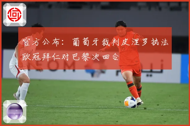 官方公布：葡萄牙裁判皮涅罗执法欧冠拜仁对巴黎次回合