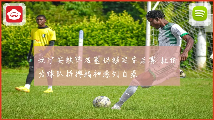 坎宁安缺阵活塞仍锁定季后赛 杜伦为球队拼搏精神感到自豪