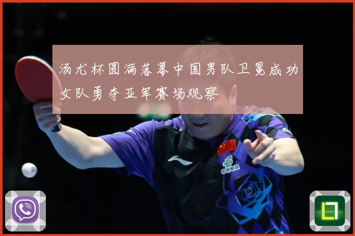 汤尤杯圆满落幕中国男队卫冕成功女队勇夺亚军赛场观察