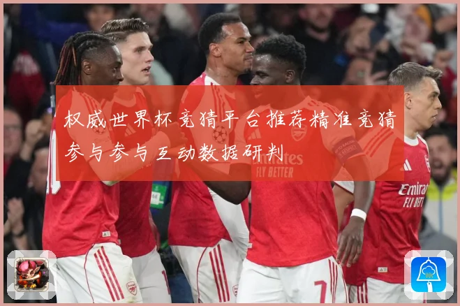 权威世界杯竞猜平台推荐精准竞猜参与参与互动数据研判