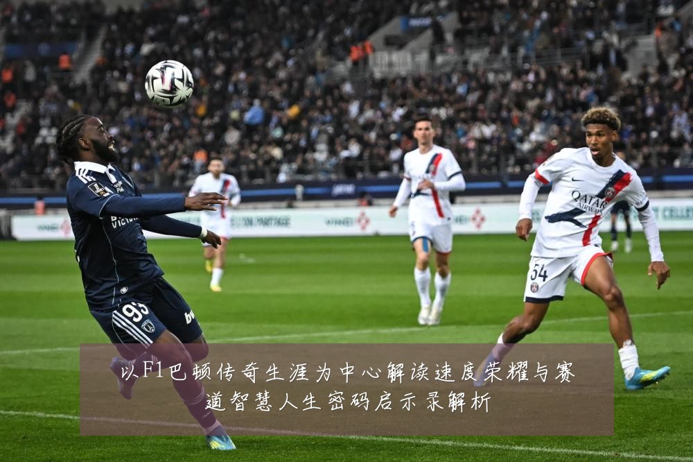 以F1巴顿传奇生涯为中心解读速度荣耀与赛道智慧人生密码启示录解析