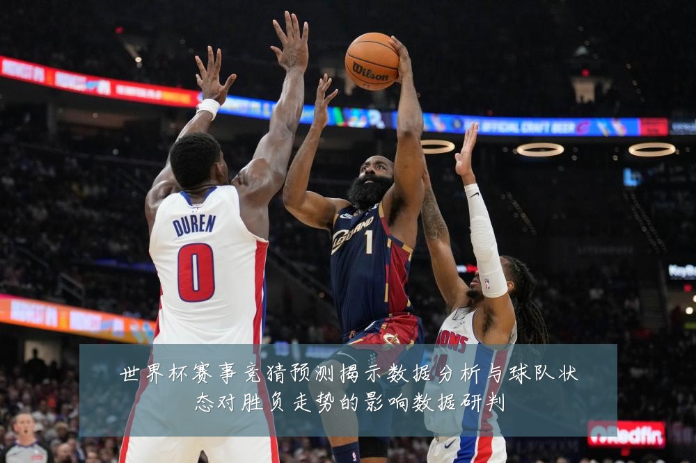 世界杯赛事竞猜预测揭示数据分析与球队状态对胜负走势的影响数据研判