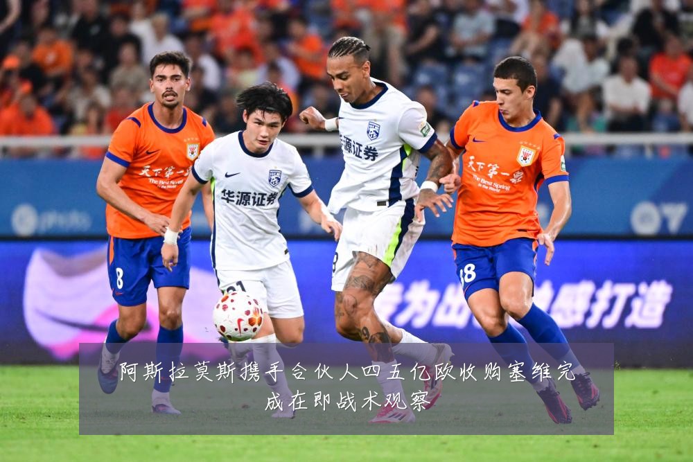 阿斯拉莫斯携手合伙人四五亿欧收购塞维完成在即战术观察
